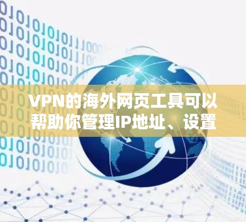 VPN的海外网页工具可以帮助你管理IP地址、设置VPN、监控IP流量等，但需要根据你的具体需求和使用情况来选择合适的工具。以下是一些常见的VPN设置工具和IP管理工具，供你参考