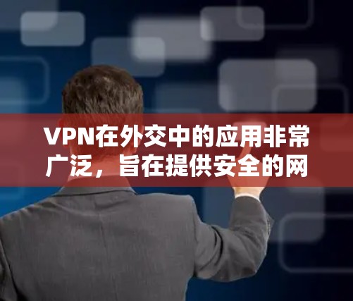 VPN在外交中的应用非常广泛，旨在提供安全的网络环境，帮助用户访问国际网站和构建安全的网络环境。以下是 VPN 外交中的具体应用和注意事项