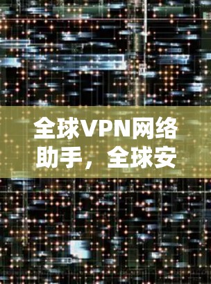 全球VPN网络助手，全球安全网络的全球助手