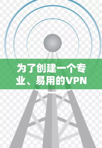 为了创建一个专业、易用的VPN海外客户端官网，以下是一个清晰的步骤指南