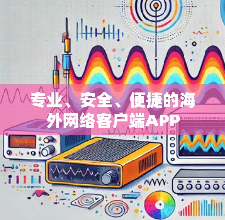 专业、安全、便捷的海外网络客户端APP
