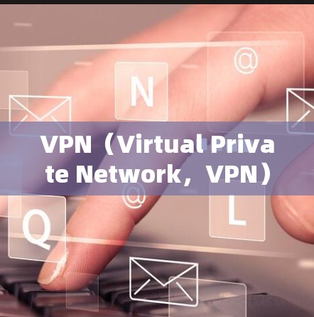 VPN（Virtual Private Network，VPN）是用于在互联网上进行视频会议或在线聊天的网络加密服务。在海外使用VPN客户端，通常涉及以下几个方面