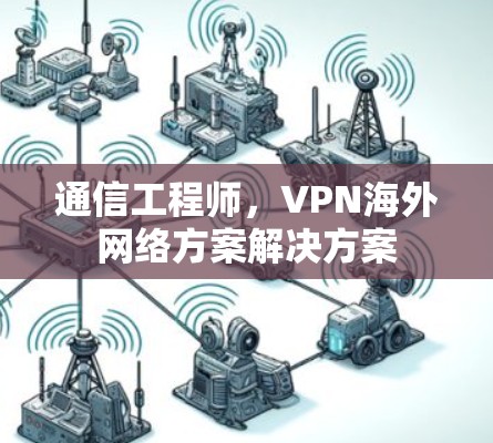 通信工程师，VPN海外网络方案解决方案