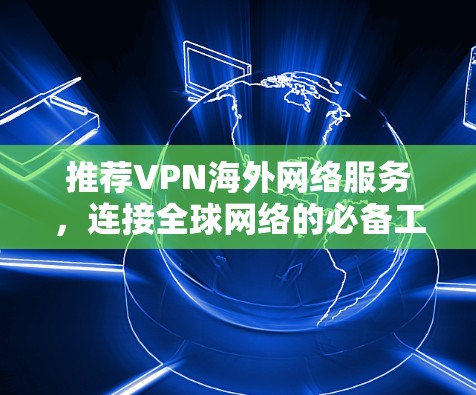 推荐VPN海外网络服务，连接全球网络的必备工具