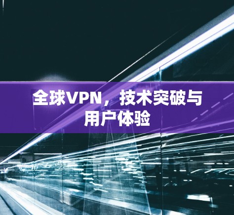 全球VPN，技术突破与用户体验