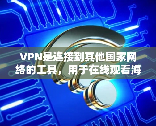 VPN是连接到其他国家网络的工具，用于在线观看海外视频或下载内容。以下是一步步的指南，帮助你使用VPN观看海外视频