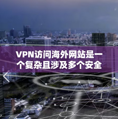 VPN访问海外网站是一个复杂且涉及多个安全和技术方面的概念。以下是对该问题的详细解答