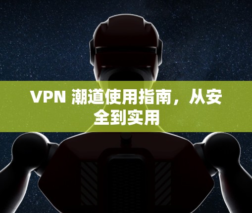 VPN 潮道使用指南，从安全到实用