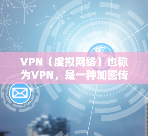 VPN（虚拟网络）也称为VPN，是一种加密传输网络，用于在没有物理网络连接的情况下，实现网络之间的数据传输。在连接到海外社交软件时，VPN可以提供超快速的连接，以及安全的网络环境