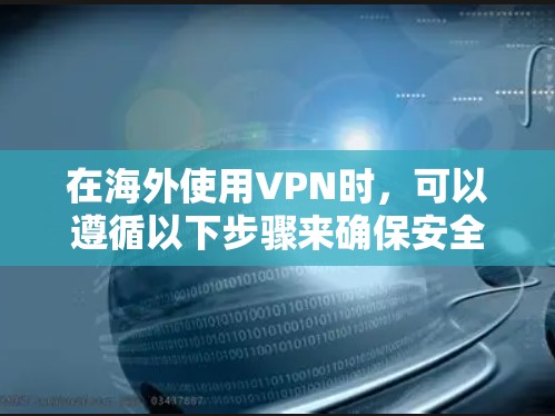 在海外使用VPN时，可以遵循以下步骤来确保安全和可靠