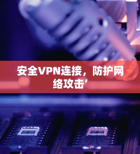 安全VPN连接，防护网络攻击’