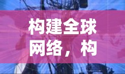 构建全球网络，构建全球网络的网络构建者