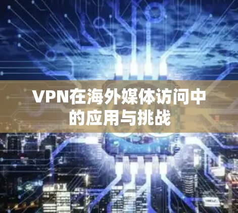 VPN在海外媒体访问中的应用与挑战