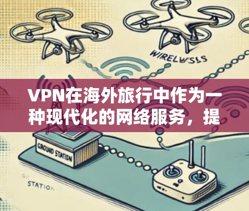 VPN在海外旅行中作为一种现代化的网络服务，提供了便捷的旅行通讯和信息交流的手段。以下是对VPN在海外旅行中的使用方法及注意事项的详细总结