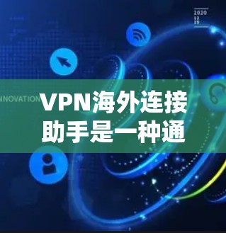VPN海外连接助手是一种通过网络技术将国内互联网的信息安全传输到国外VPN服务的工具。以下是使用VPN海外连接助手的步骤和注意事项