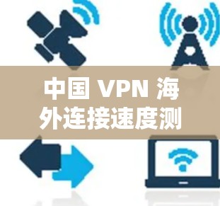 中国 VPN 海外连接速度测试