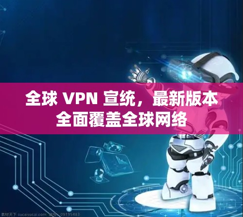 全球 VPN 宣统，最新版本全面覆盖全球网络