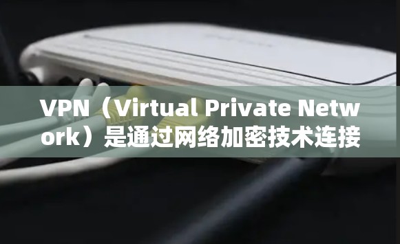 VPN（Virtual Private Network）是通过网络加密技术连接外部服务器，允许用户访问远程服务器或应用程序。以下是VPN海外连接的详细步骤