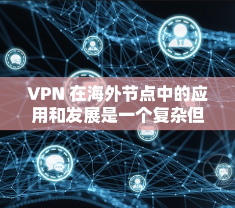 VPN 在海外节点中的应用和发展是一个复杂但重要的领域，涉及安全、效率和灵活性等多个方面。以下是 VPN 在海外节点中的应用和推广的总结