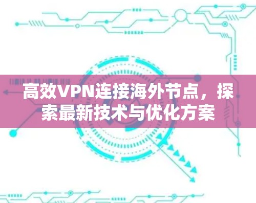 高效VPN连接海外节点，探索最新技术与优化方案