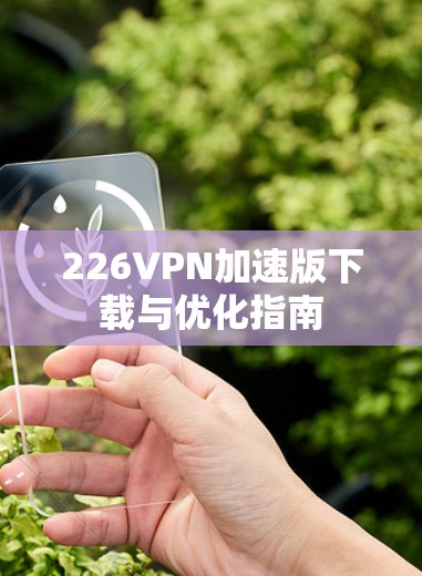 226VPN加速版下载与优化指南