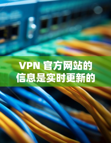 VPN 官方网站的信息是实时更新的，因此具体的 226 版本信息可能尚未发布。不过，我可以为您提供一些关于 VPN 的通用知识，帮助您了解如何选择和使用 VPN