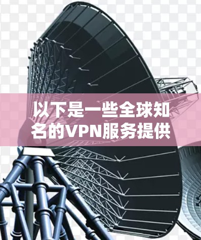 以下是一些全球知名的VPN服务提供商及其官网