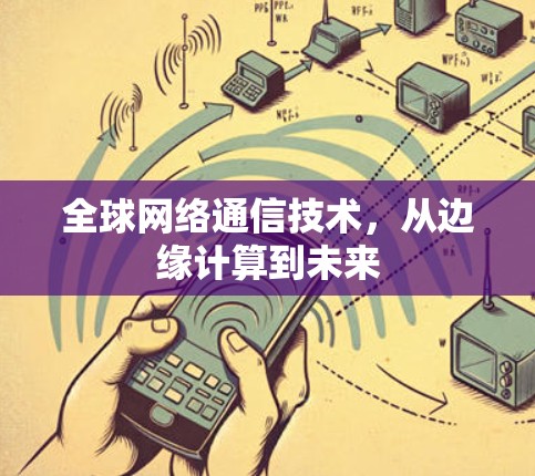 全球网络通信技术，从边缘计算到未来