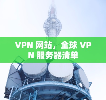 VPN 网站，全球 VPN 服务器清单