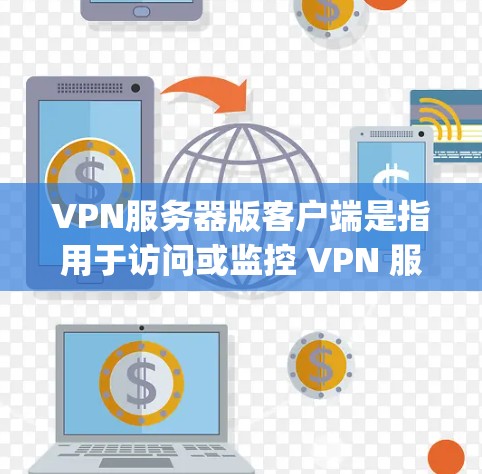 VPN服务器版客户端是指用于访问或监控 VPN 服务器的客户端软件。这些客户端通常与 VPN 服务器（如 OpenVPN、VPNFlow 等）连接，提供访问和监控功能