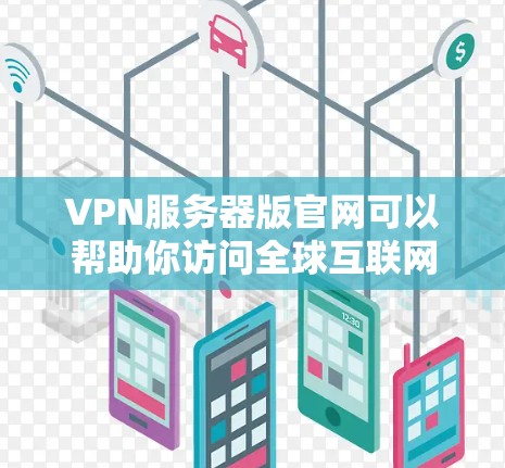 VPN服务器版官网可以帮助你访问全球互联网，提供多种加密技术和安全解决方案。以下是一些常用的VPN服务器版本和它们的官方网站