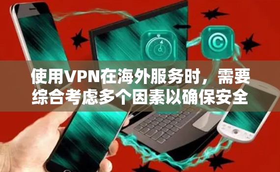 使用VPN在海外服务时，需要综合考虑多个因素以确保安全、高效和符合国际规范。以下是关键步骤和注意事项
