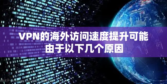VPN的海外访问速度提升可能由于以下几个原因