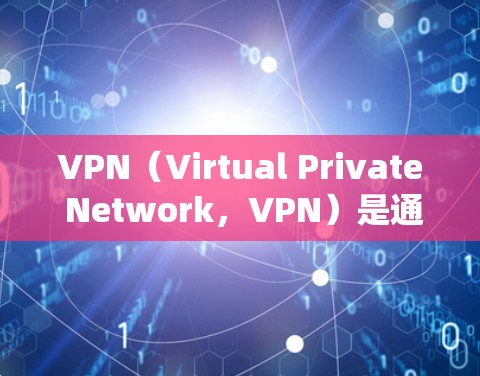 VPN（Virtual Private Network，VPN）是通过网络技术建立虚拟连接，允许用户访问外部网站。以下是系统学习VPN的步骤，帮助您掌握基本概念、使用方法以及安全注意事项