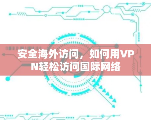 安全海外访问，如何用VPN轻松访问国际网络