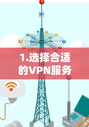 1.选择合适的VPN服务