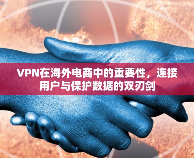 VPN在海外电商中的重要性，连接用户与保护数据的双刃剑