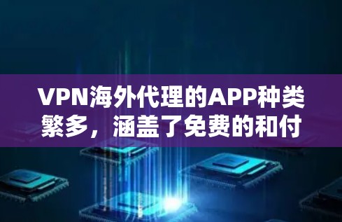 VPN海外代理的APP种类繁多，涵盖了免费的和付费的两种选择。以下是一些常见的VPN海外代理APP推荐，供您参考
