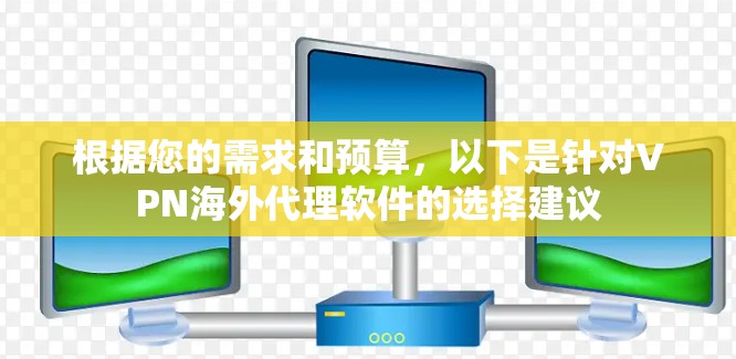 根据您的需求和预算，以下是针对VPN海外代理软件的选择建议