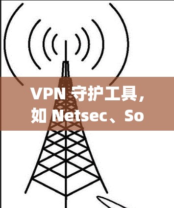 VPN 守护工具，如 Netsec、Softhat 和 Snyk，是在线上访问外部网站的重要工具。以下是系统性的分析