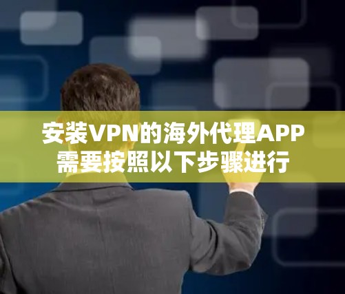 安装VPN的海外代理APP需要按照以下步骤进行