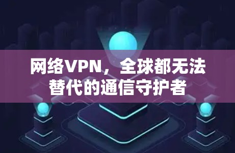 网络VPN，全球都无法替代的通信守护者