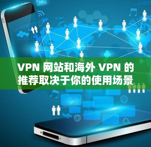 VPN 网站和海外 VPN 的推荐取决于你的使用场景、设备类型和需求。以下是一些通用的 VPN 建议和推荐，帮助你在不同情况下选择适合的 VPN