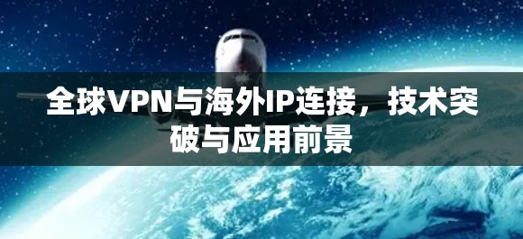 全球VPN与海外IP连接，技术突破与应用前景