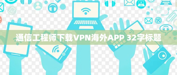 通信工程师下载VPN海外APP 32字标题