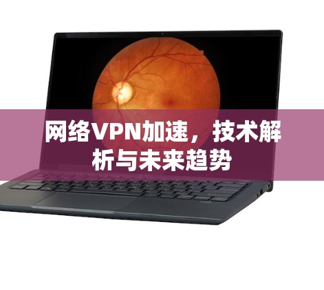 网络VPN加速，技术解析与未来趋势