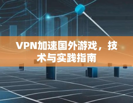 VPN加速国外游戏，技术与实践指南