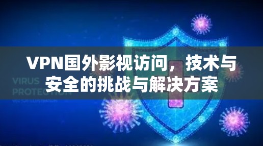 VPN国外影视访问，技术与安全的挑战与解决方案