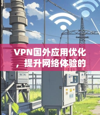VPN国外应用优化，提升网络体验的创新方案