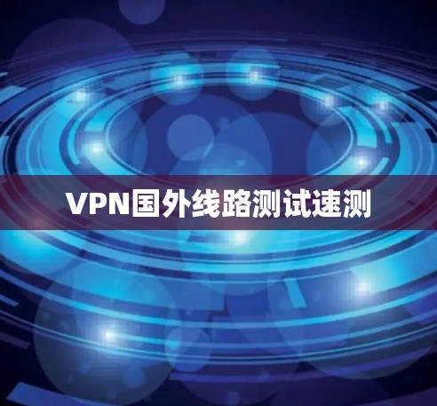 VPN国外线路测试速测
